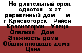 На длительный срок сдается 2-х эт деревянный дом 112 м2, г.Красногорск › Район ­ Красногорск › Улица ­ Опалиха › Дом ­ 40 › Этажность дома ­ 2 › Общая площадь дома ­ 112 › Цена ­ 49 000 - Московская обл. Недвижимость » Дома, коттеджи, дачи аренда   